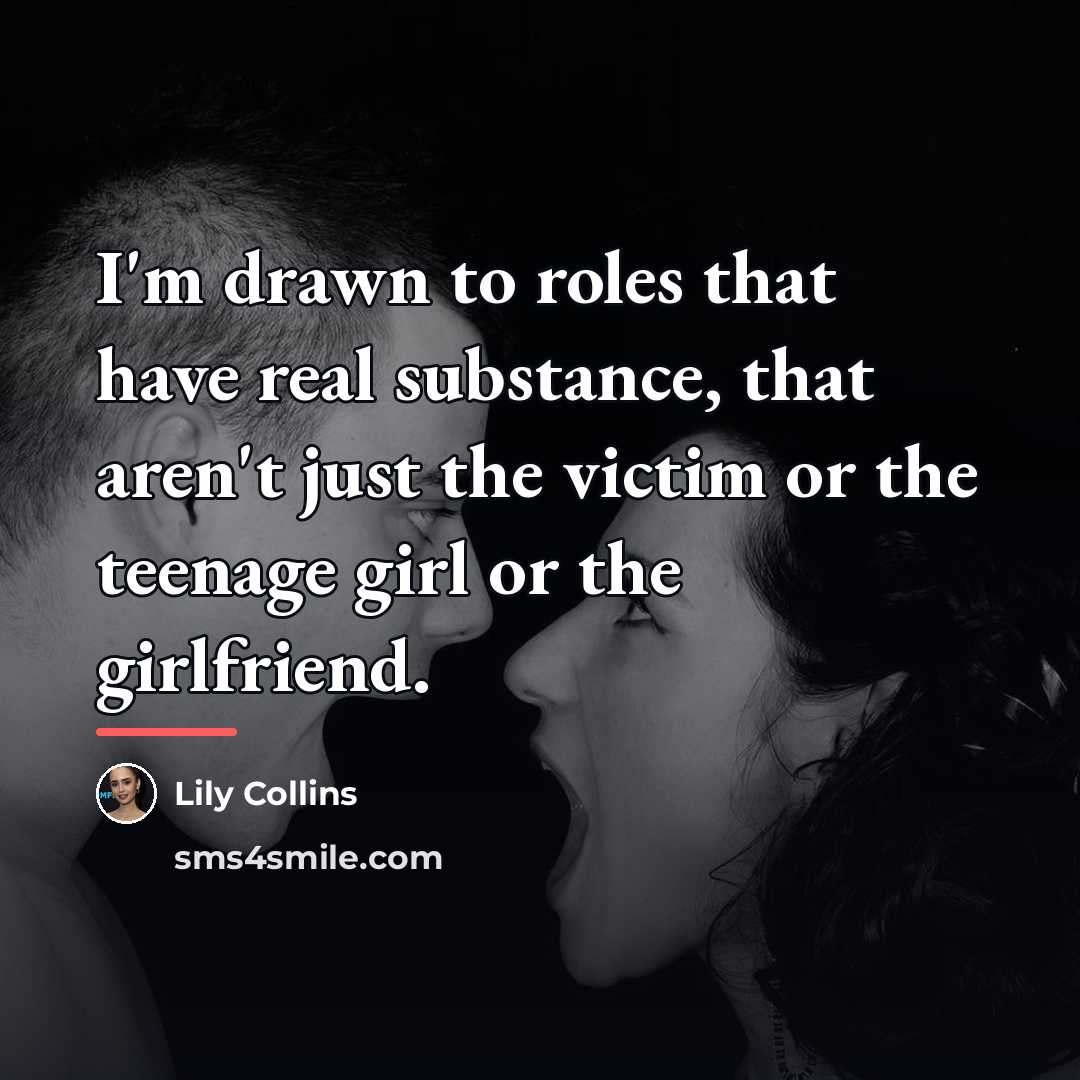 “I'm drawn to roles that have real substance, that aren't…” quote by Lily Collins