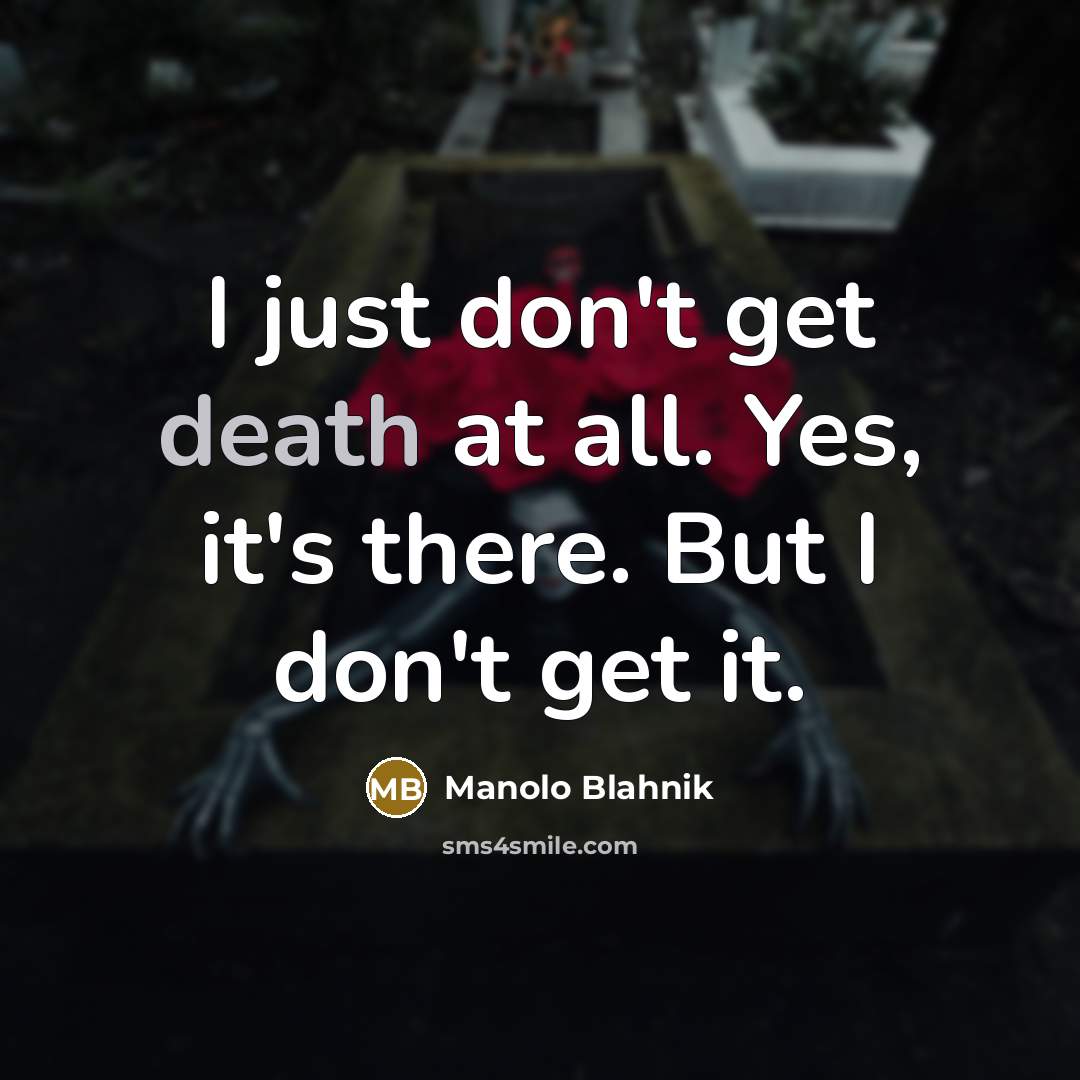 “I just don't get death at all. Yes, it's there.…” quote by Manolo Blahnik