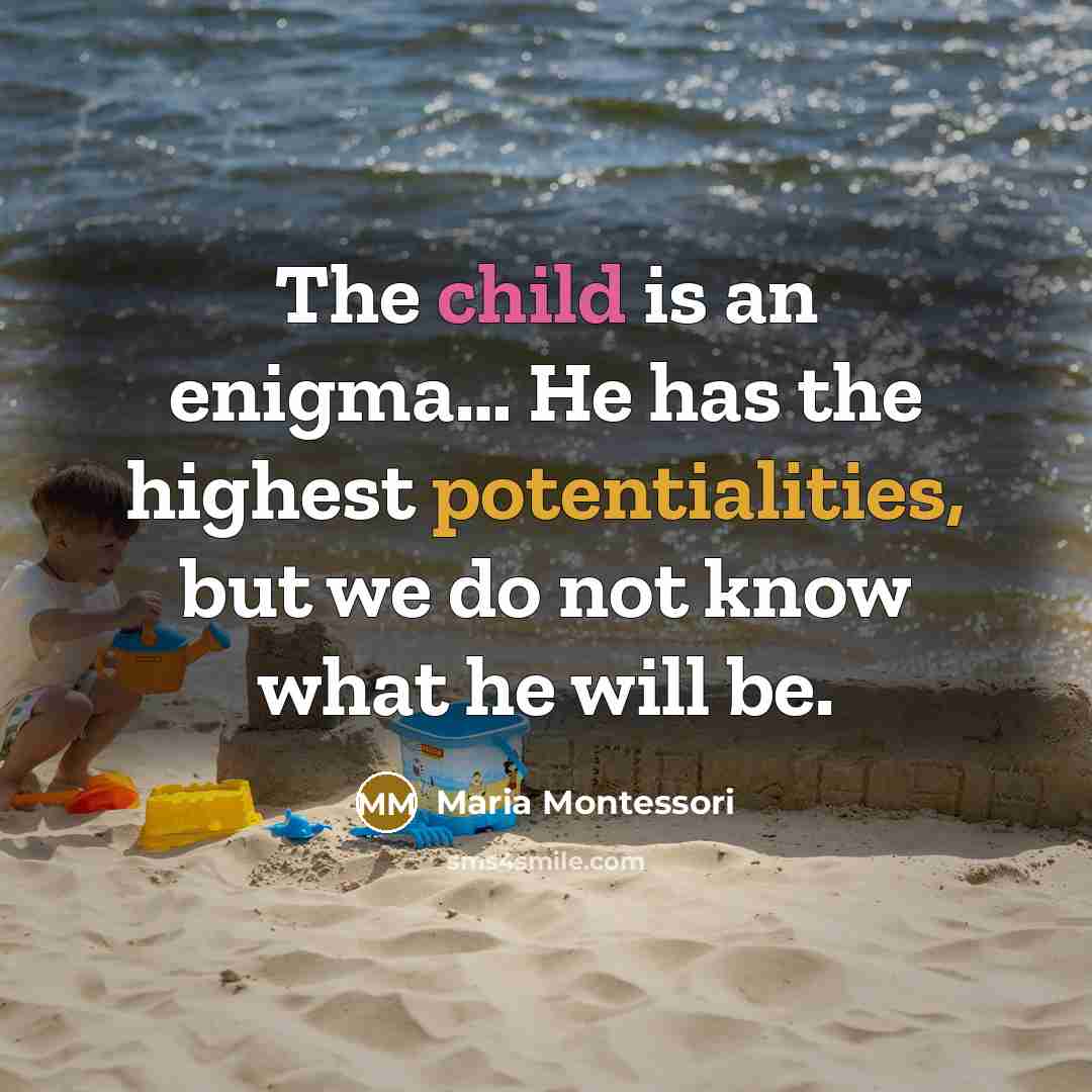 “The child is an enigma… He has the highest potentialities, but we do not know what he will be.” quote by Maria Montessori
