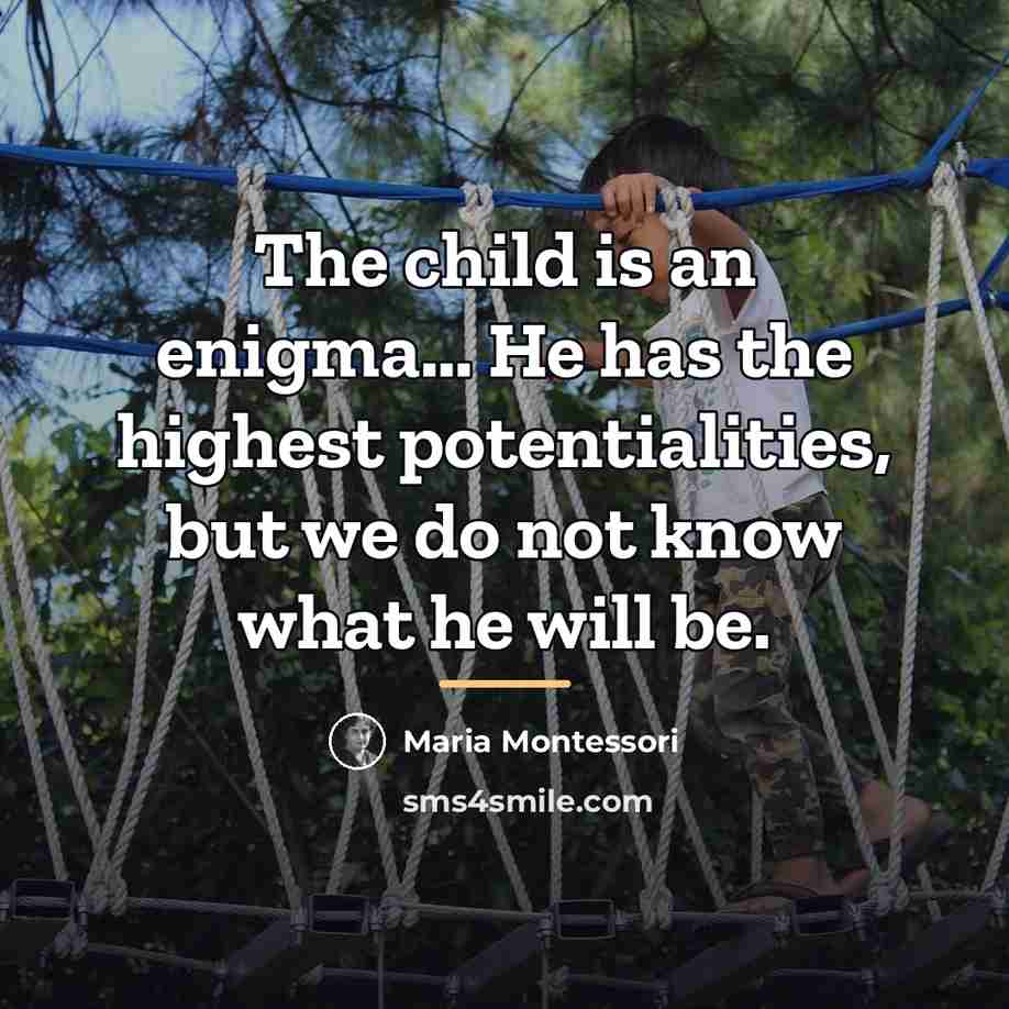 “The child is an enigma… He has the highest potentialities,…” quote by Maria Montessori