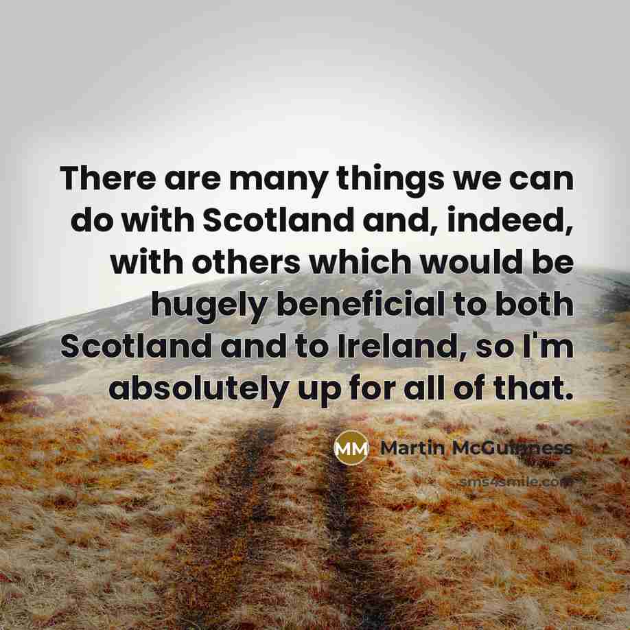 “There are many things we can do with Scotland and,…” quote by Martin McGuinness