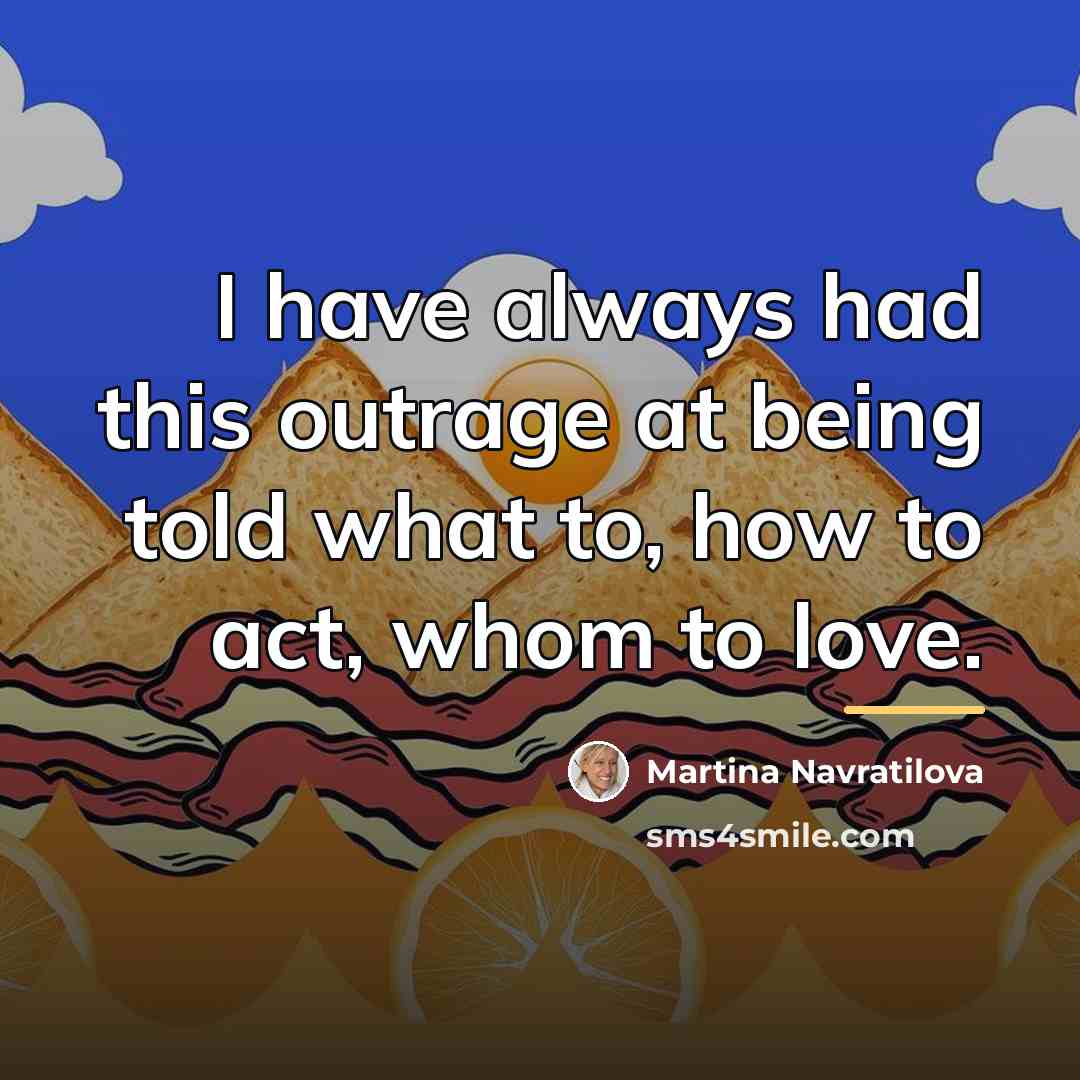 “I have always had this outrage at being told what…” quote by Martina Navratilova