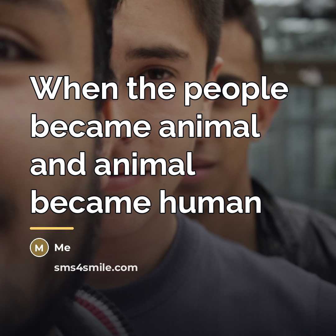“When the people became animal and animal became human…” quote by Me