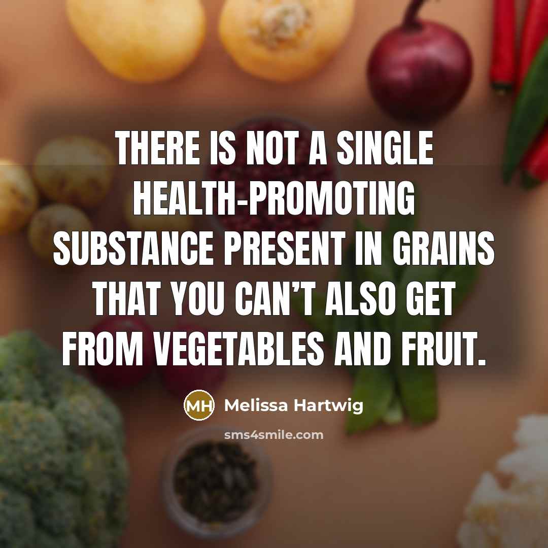 “There is not a single health-promoting substance present in grains that you can’t also get from vegetables and fruit.” quote by Melissa Hartwig
