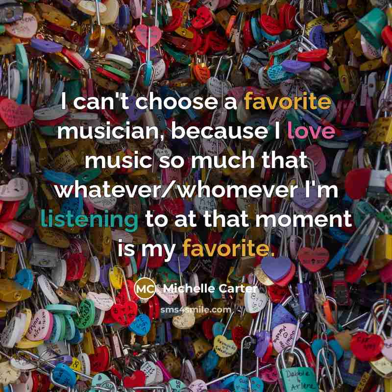 “I can't choose a favorite musician, because I love music…” quote by Michelle Carter