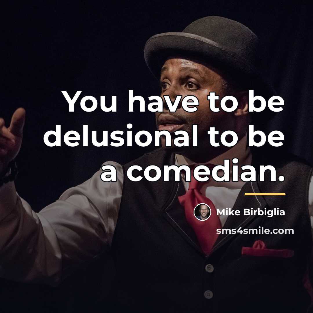 “You have to be delusional to be a comedian.…” quote by Mike Birbiglia