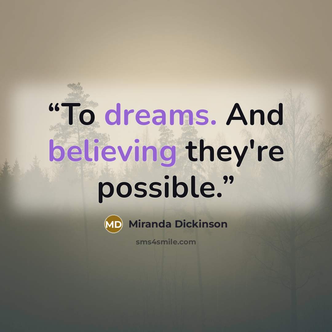 “To dreams. And believing they're possible.” quote by Miranda Dickinson