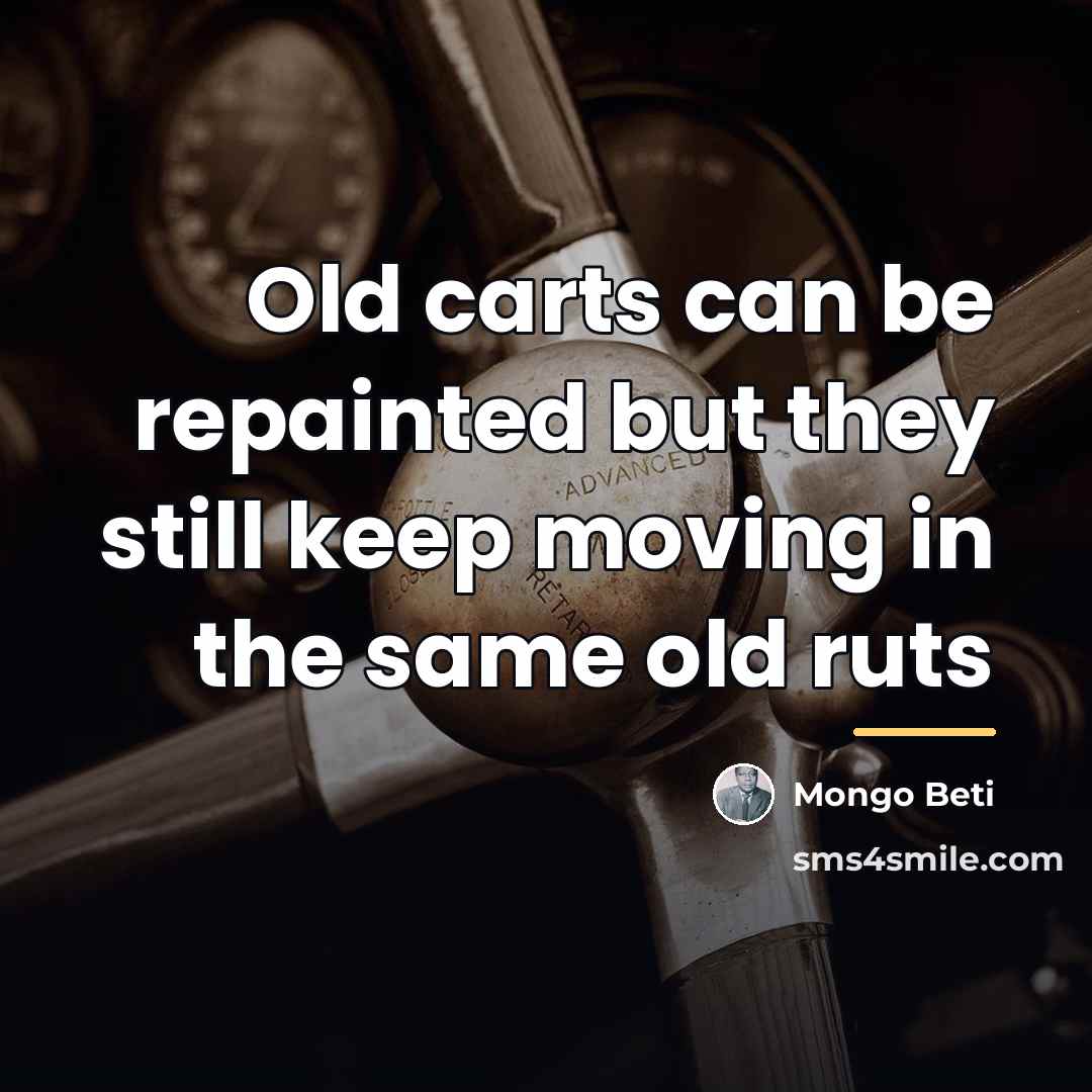 “Old carts can be repainted but they still keep moving…” quote by Mongo Beti
