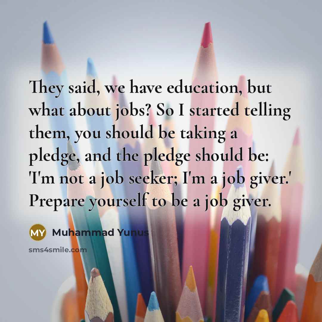 “They said, we have education, but what about jobs? So…” quote by Muhammad Yunus
