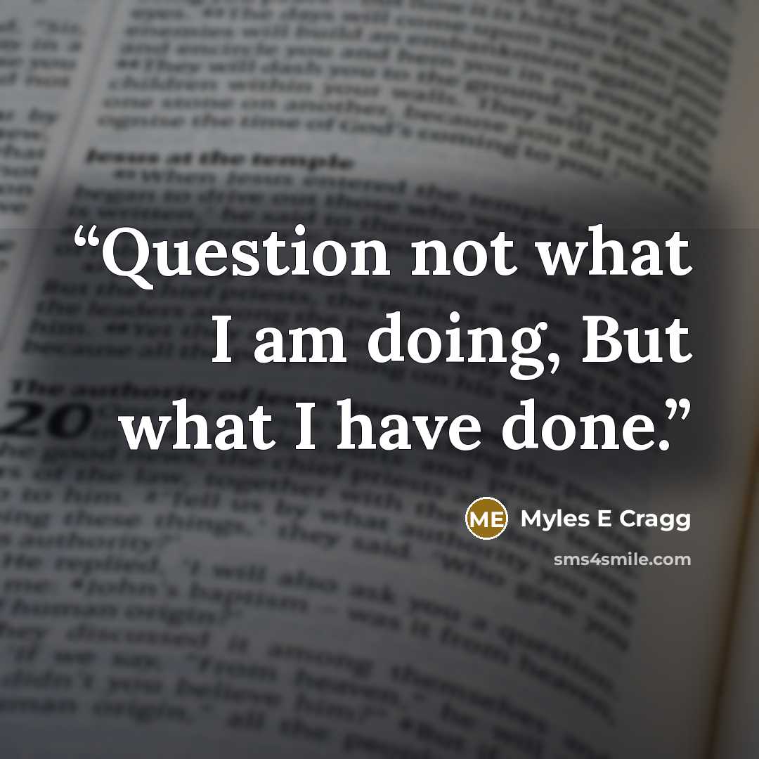 “Question not what I am doing, But what I have done.” quote by Myles E Cragg
