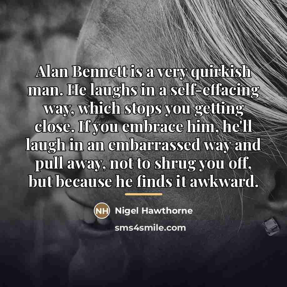 “Alan Bennett is a very quirkish man. He laughs in…” quote by Nigel Hawthorne