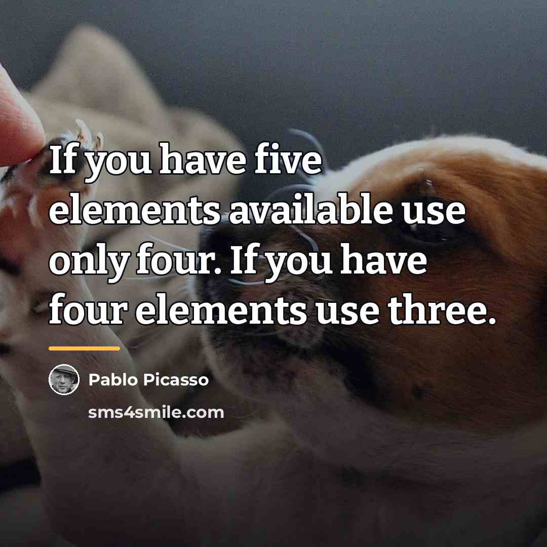 “If you have five elements available use only four. If…” quote by Pablo Picasso