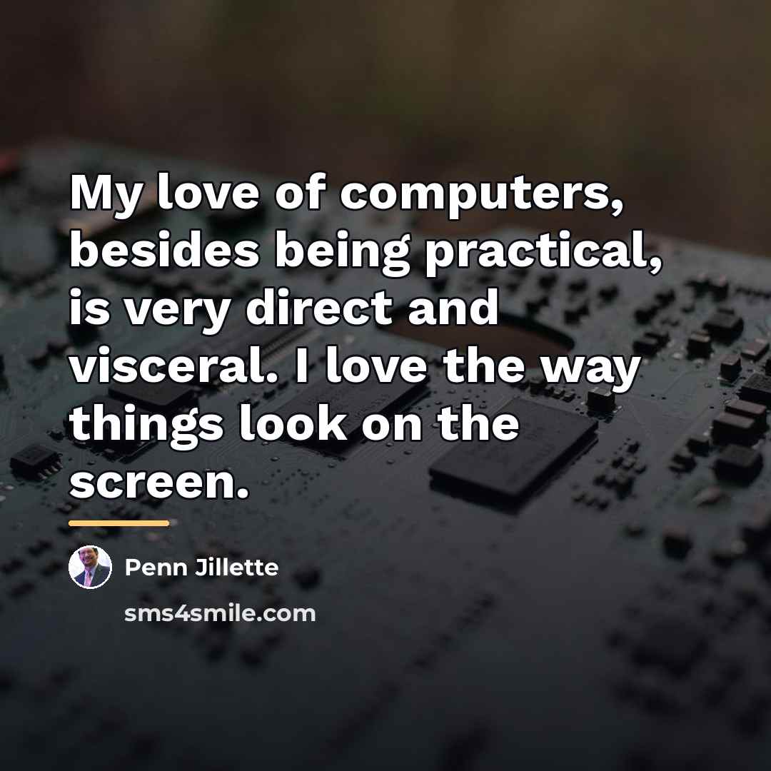 “My love of computers, besides being practical, is very direct…” quote by Penn Jillette