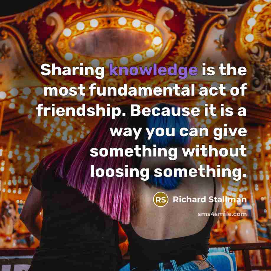 “Sharing knowledge is the most fundamental act of friendship. Because…” quote by Richard Stallman
