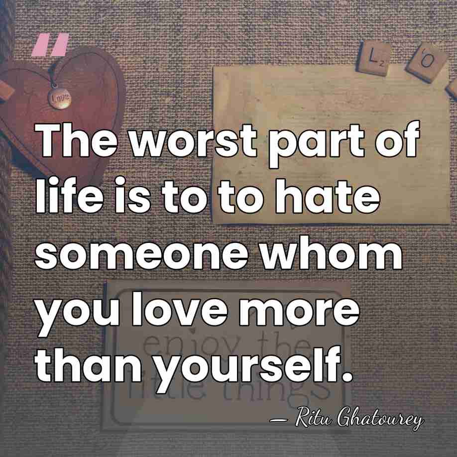 The worst part of life is to to hate someone whom you&hellip; - Ritu Ghatourey