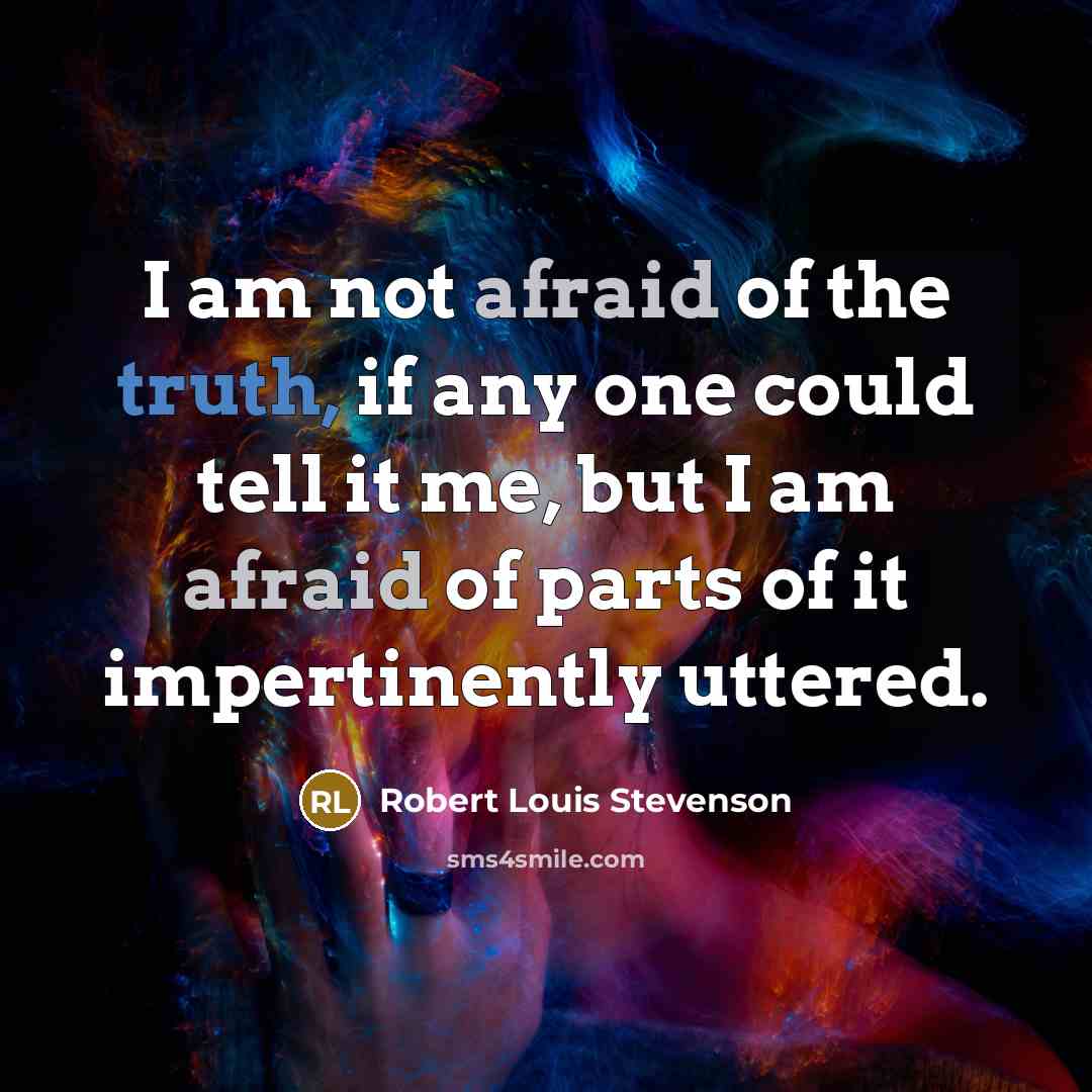 “I am not afraid of the truth, if any one could tell it me, but I am afraid of parts of it impertinently uttered.” quote by Robert Louis Stevenson