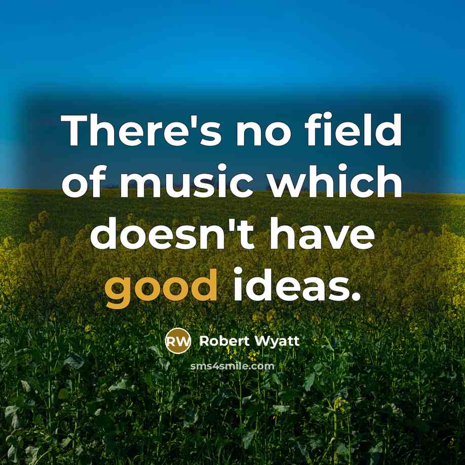 “There's no field of music which doesn't have good ideas.…” quote by Robert Wyatt