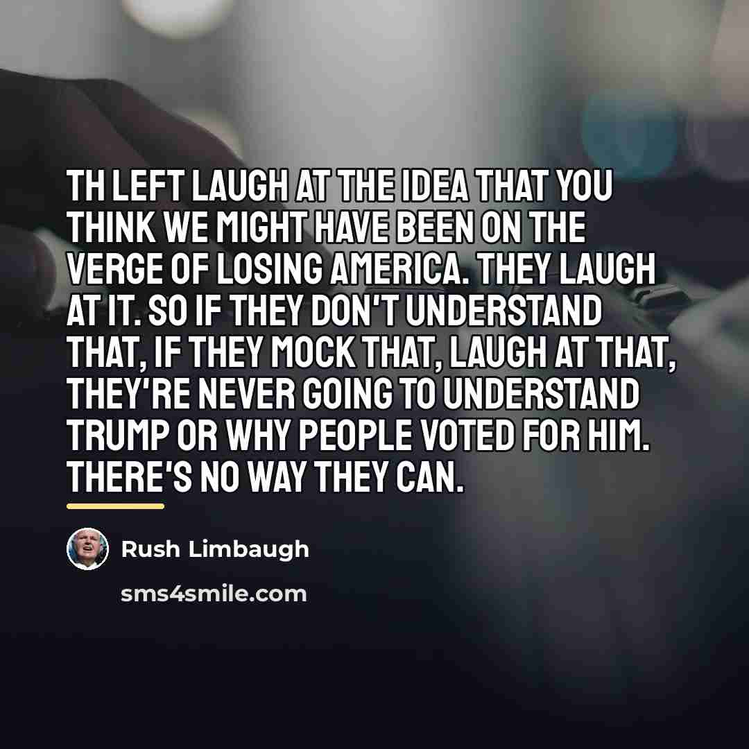 “Th left laugh at the idea that you think we…” quote by Rush Limbaugh