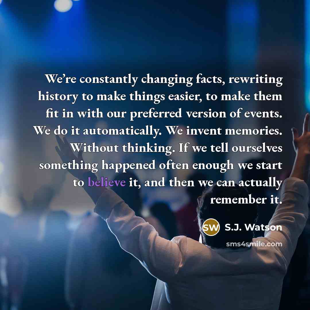 “We’re constantly changing facts, rewriting history to make things easier,…” quote by S.J. Watson