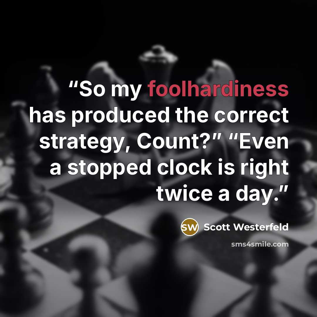 “So my foolhardiness has produced the correct strategy, Count?” “Even a stopped clock is right twice a day.” quote by Scott Westerfeld