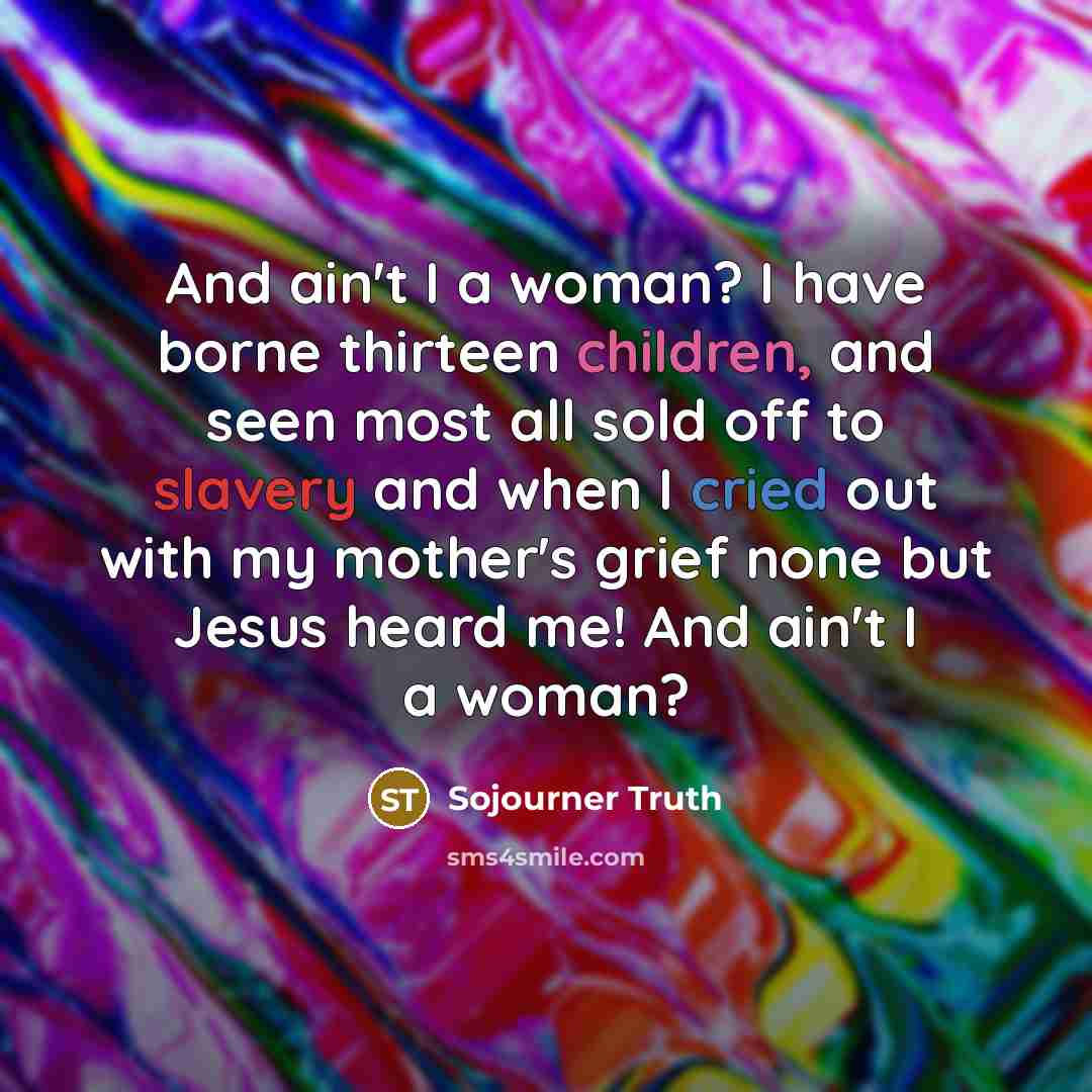 “And ain't I a woman? I have borne thirteen children,…” quote by Sojourner Truth