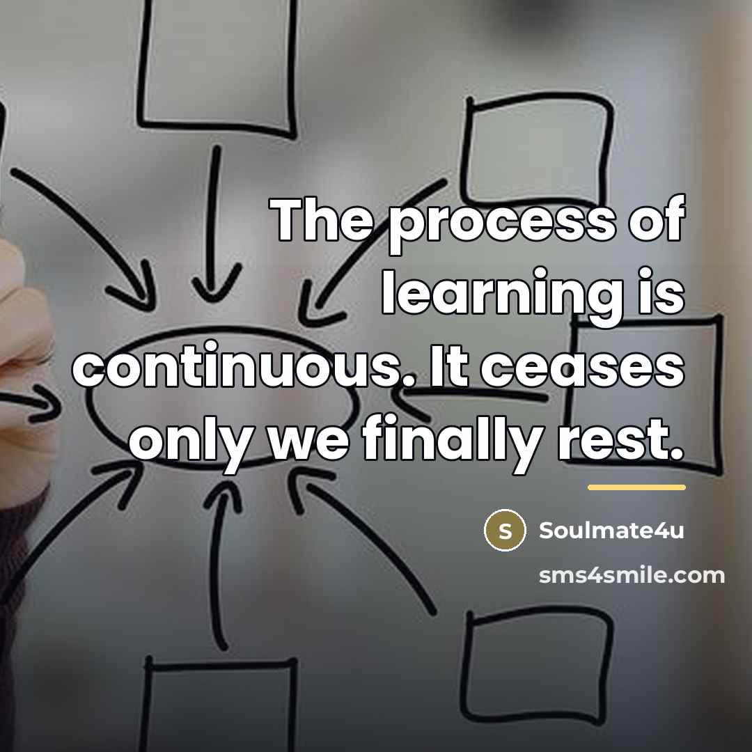 “The process of learning is continuous. It ceases only we…” quote by Soulmate4u