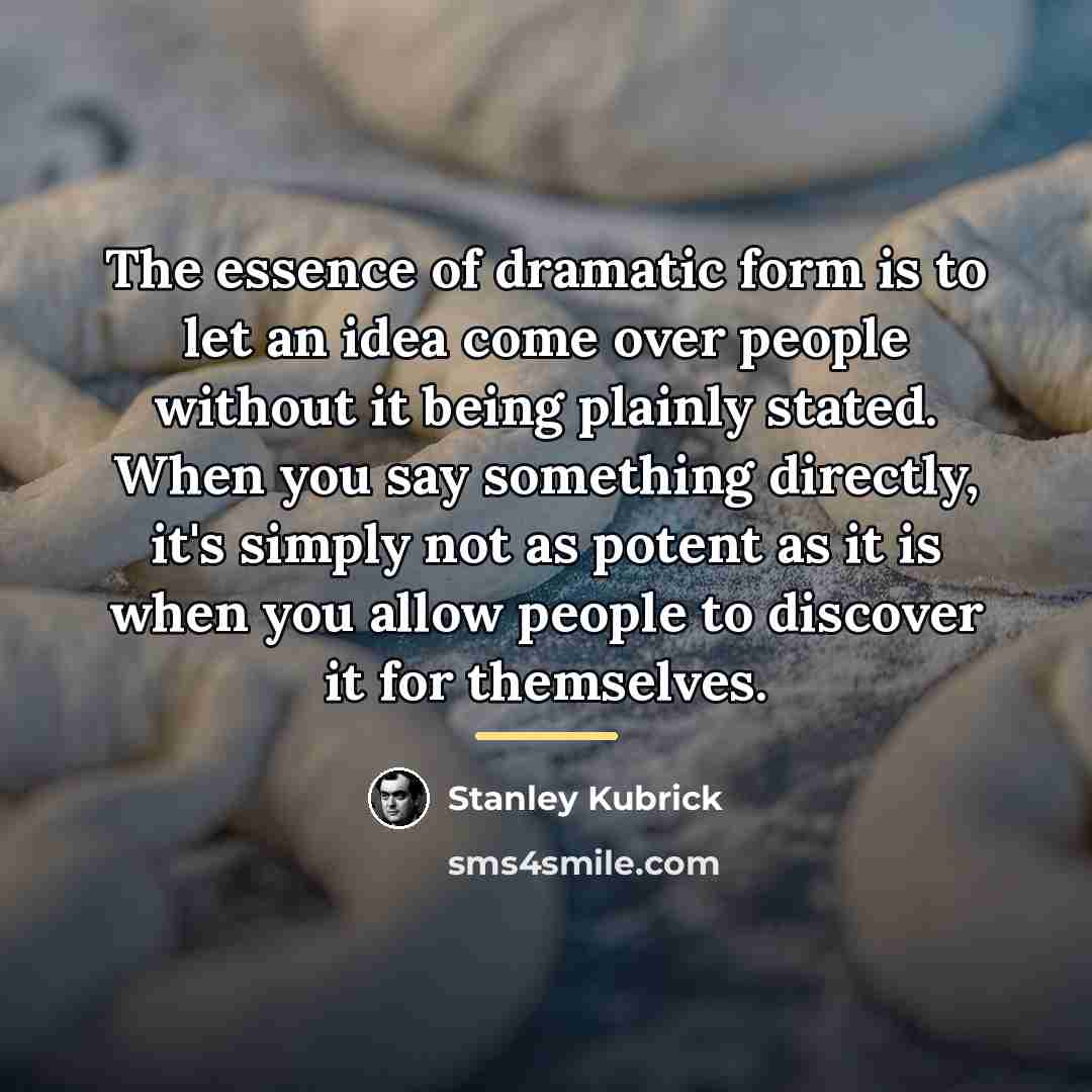 “The essence of dramatic form is to let an idea…” quote by Stanley Kubrick