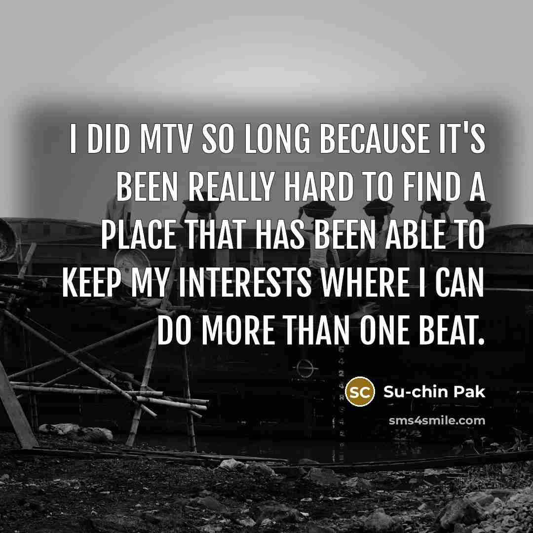 “I did MTV so long because it's been really hard…” quote by Su-chin Pak