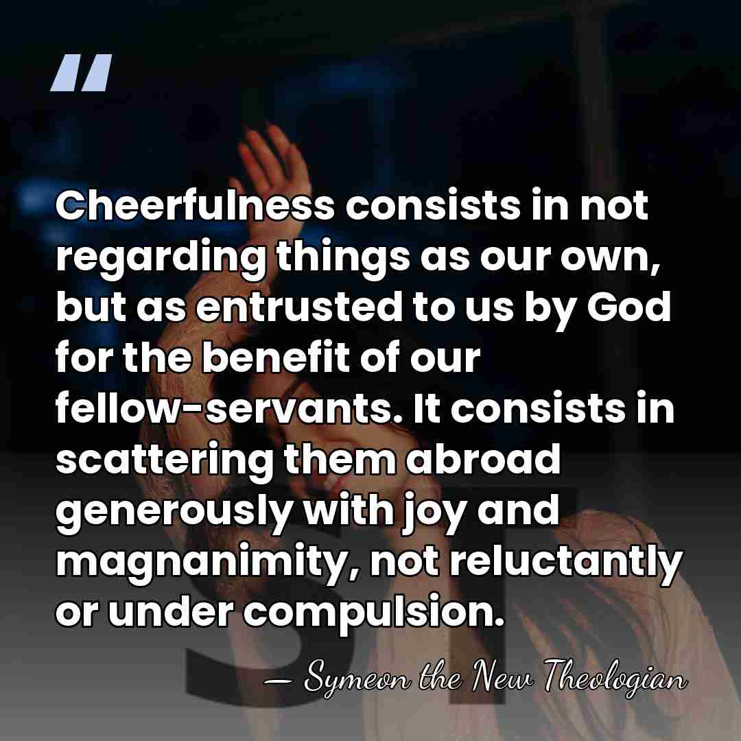 Cheerfulness consists in not regarding things as our own, but as entrusted&hellip; - Symeon the New Theologian