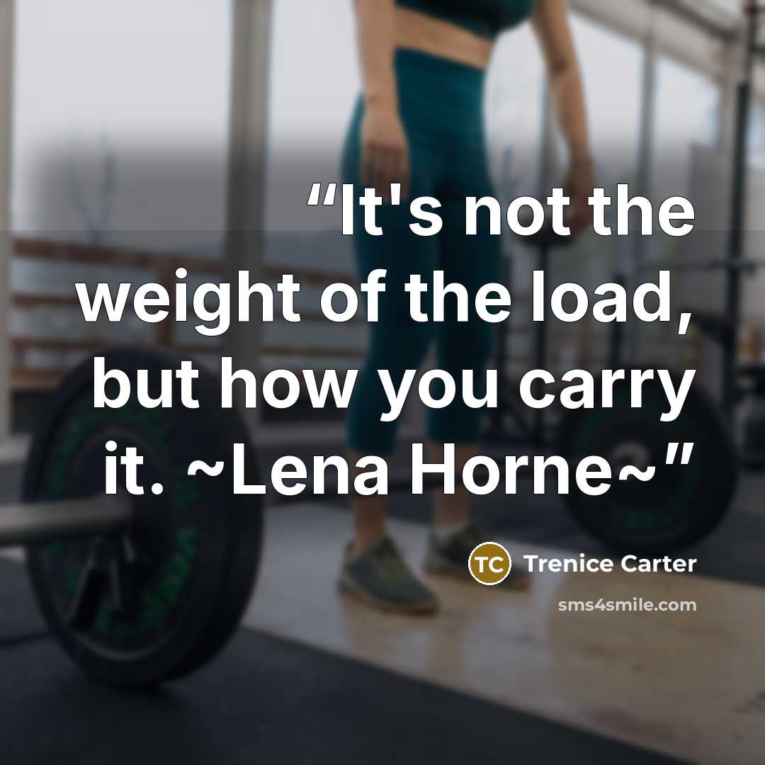 “It's not the weight of the load, but how you carry it. ~Lena Horne~” quote by Trenice Carter