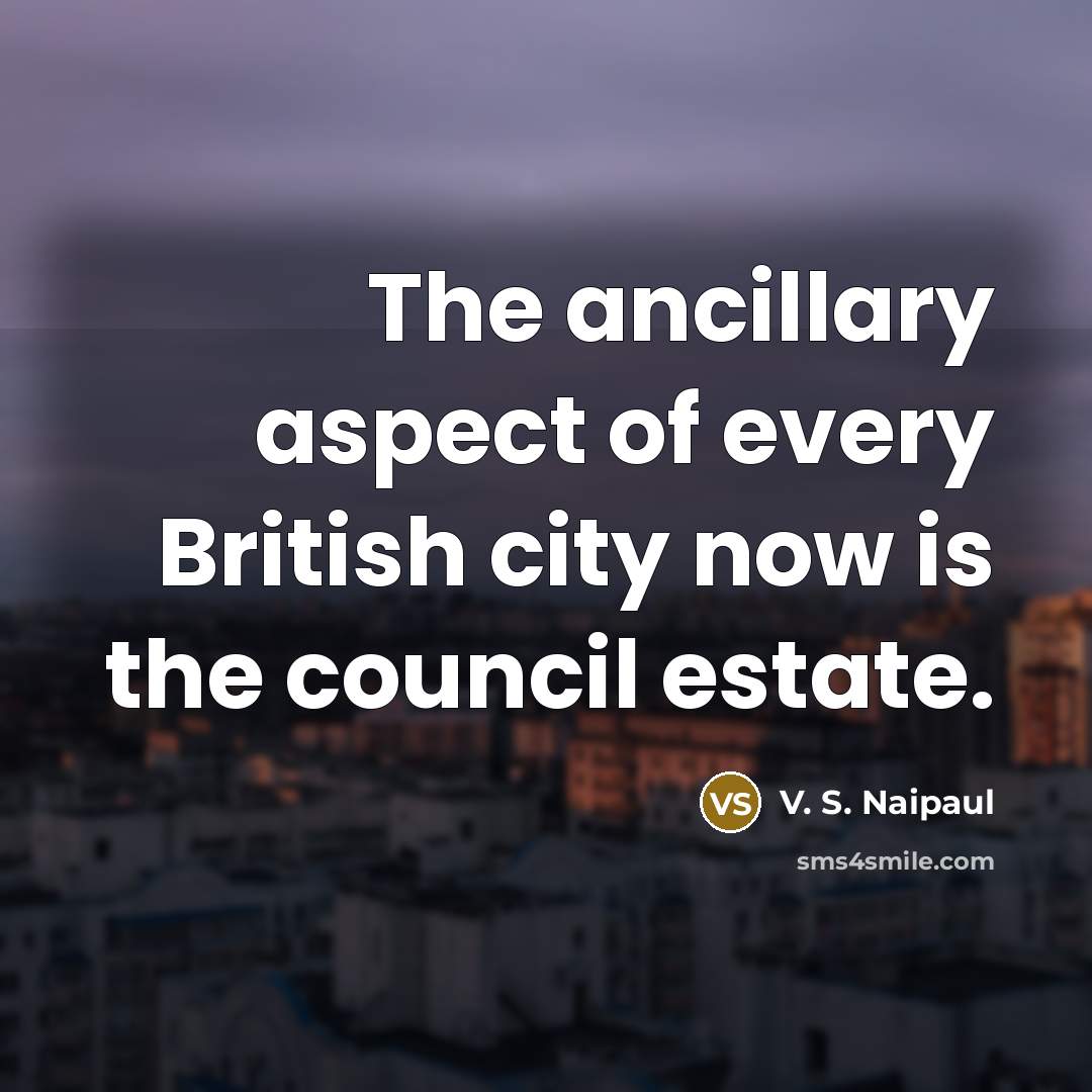 “The ancillary aspect of every British city now is the…” quote by V. S. Naipaul