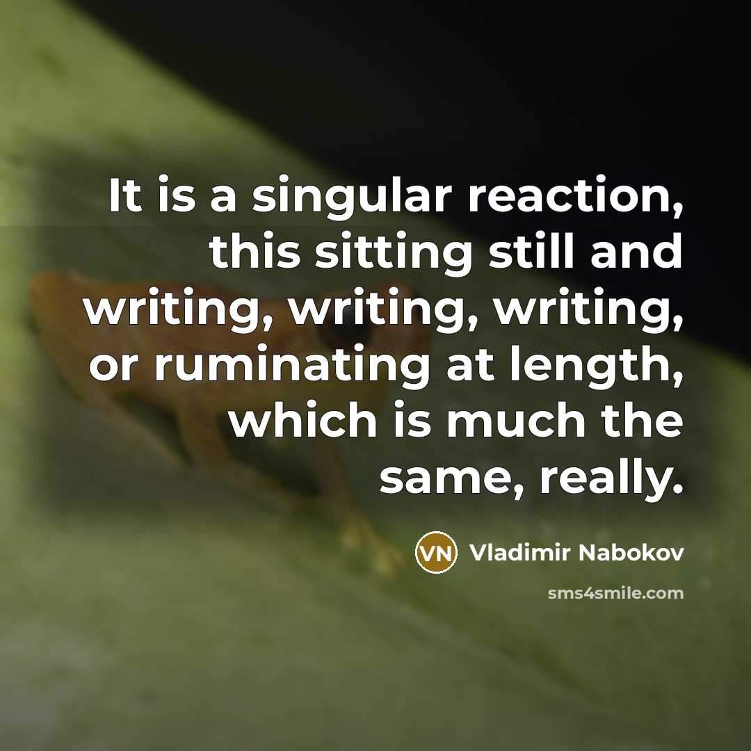 “It is a singular reaction, this sitting still and writing,…” quote by Vladimir Nabokov