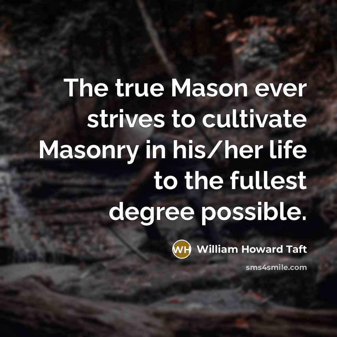 “The true Mason ever strives to cultivate Masonry in his/her…” quote by William Howard Taft