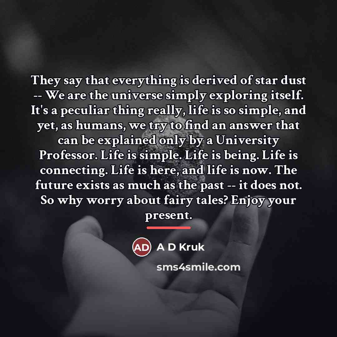 “They say that everything is derived of star dust --…” quote by A D Kruk
