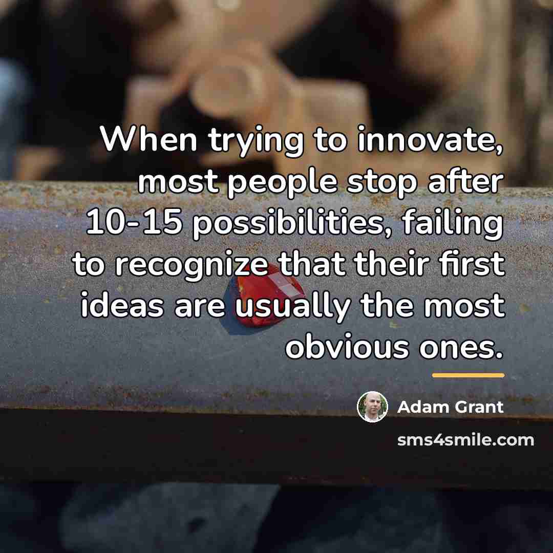 “When trying to innovate, most people stop after 10-15 possibilities,…” quote by Adam Grant