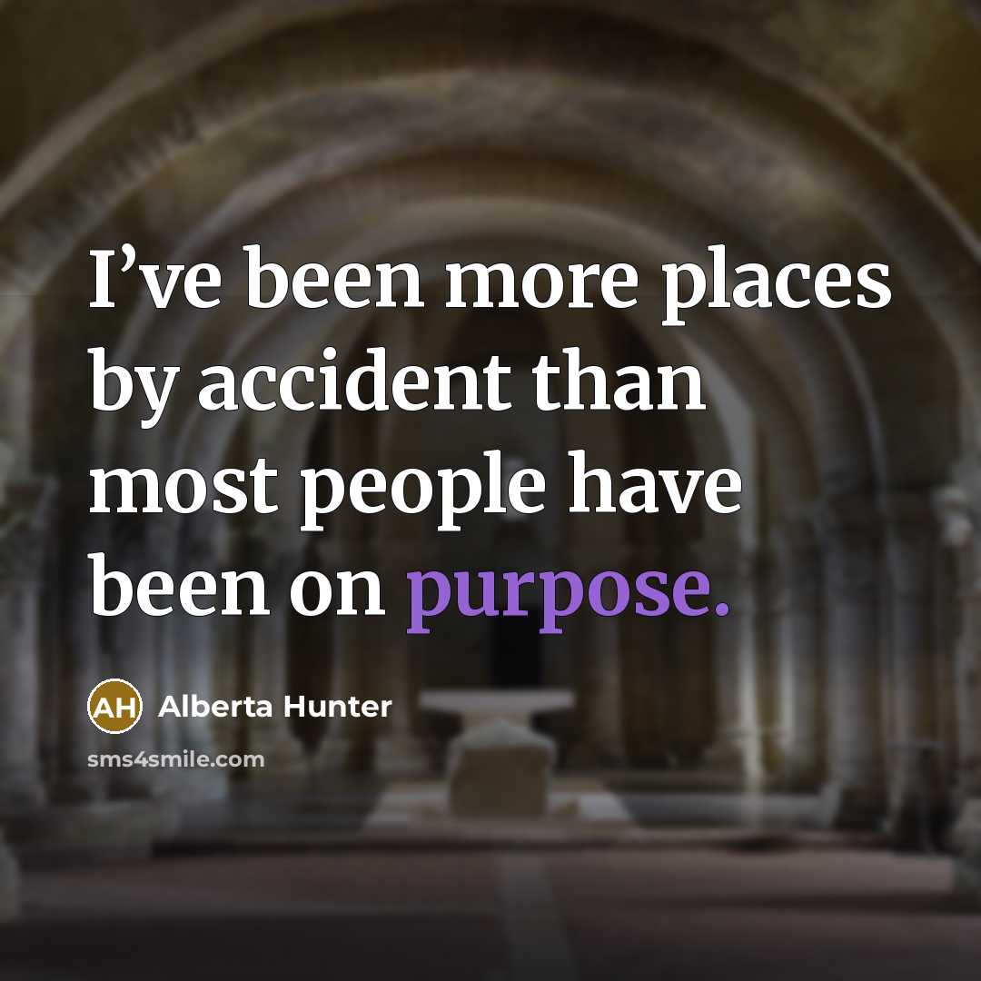 “I’ve been more places by accident than most people have been on purpose.” quote by Alberta Hunter