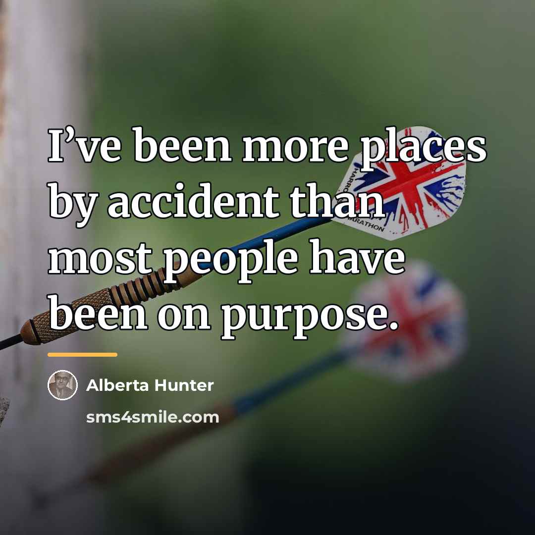 “I’ve been more places by accident than most people have…” quote by Alberta Hunter