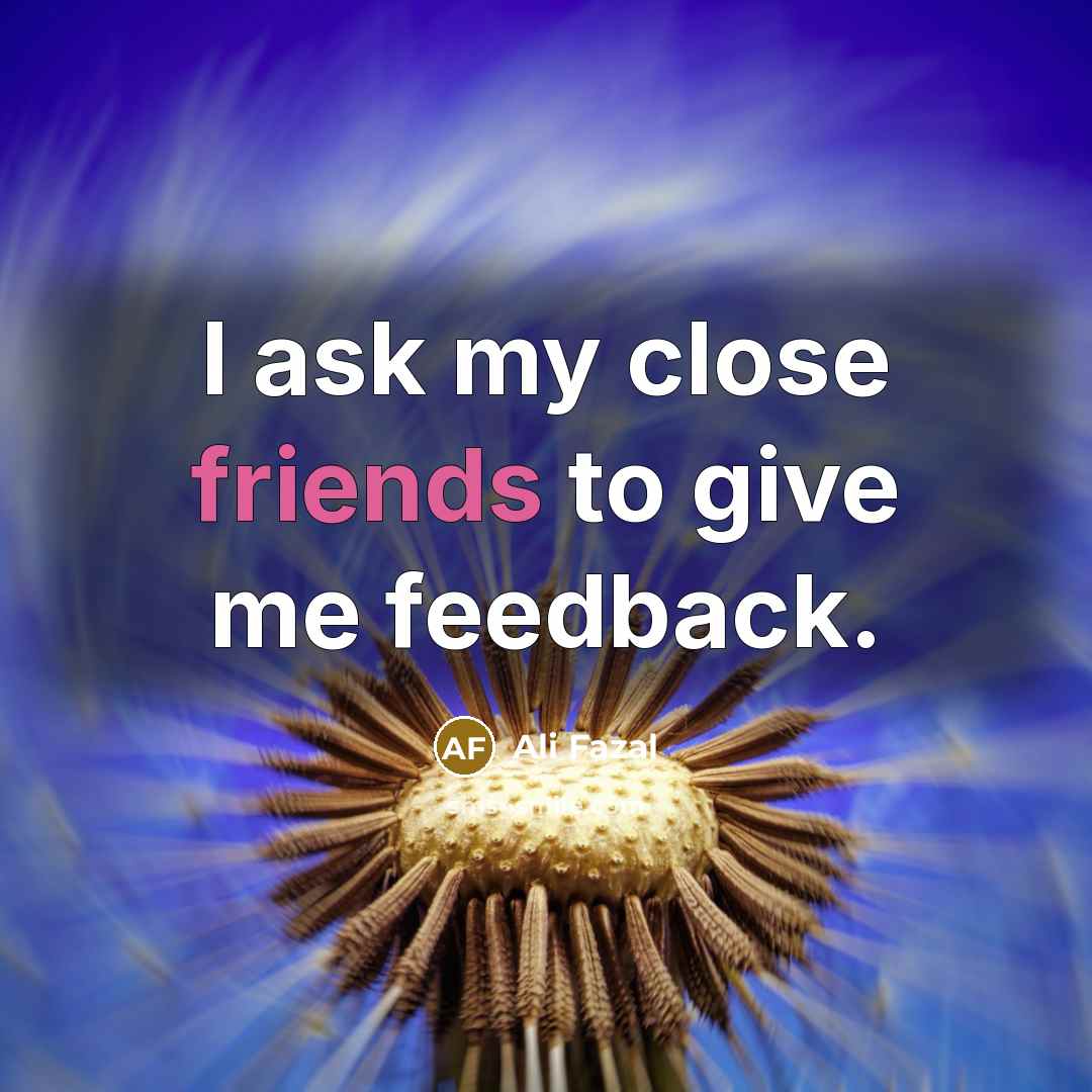 “I ask my close friends to give me feedback.…” quote by Ali Fazal
