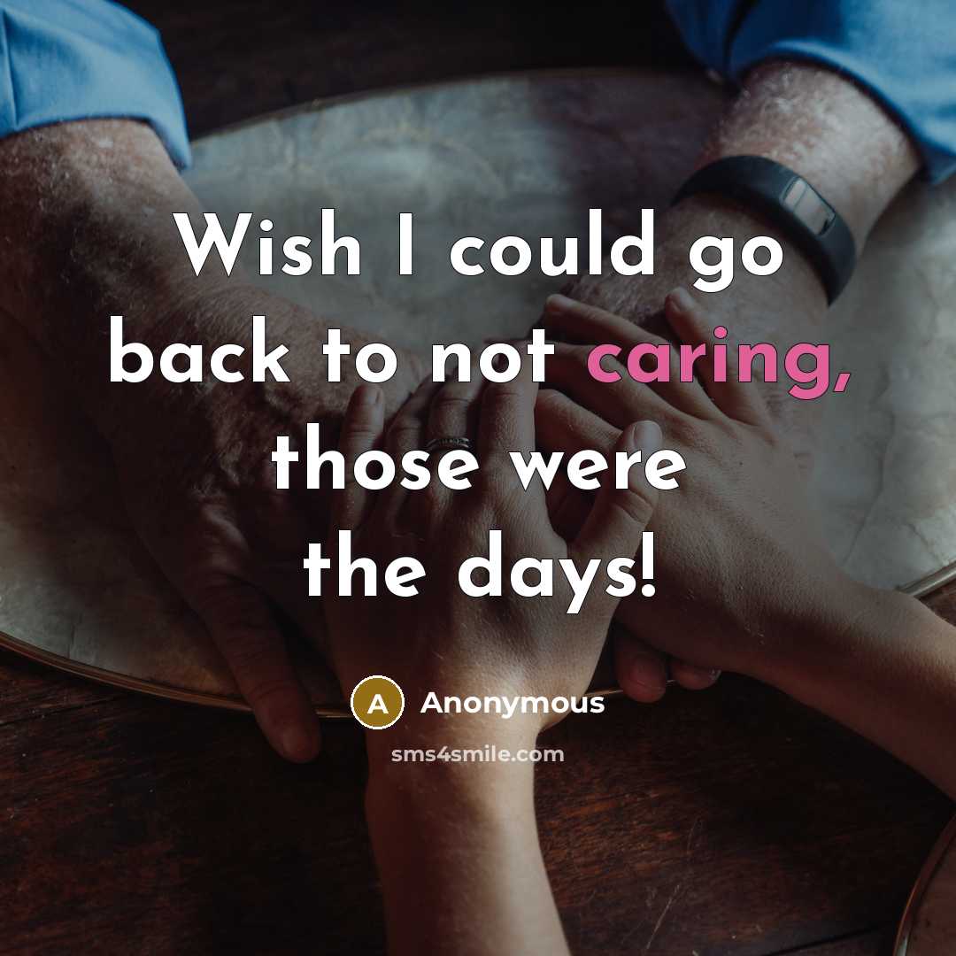 “Wish I could go back to not caring, those were the days!” quote by Anonymous