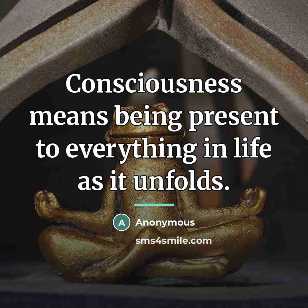 “Consciousness means being present to everything in life as it…” quote by Anonymous