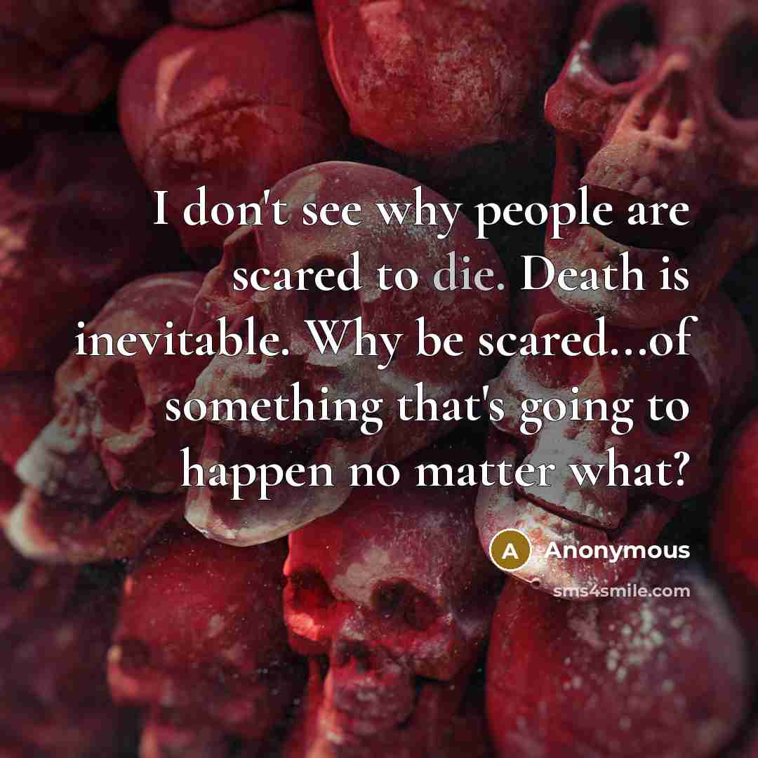 “I don't see why people are scared to die. Death…” quote by Anonymous