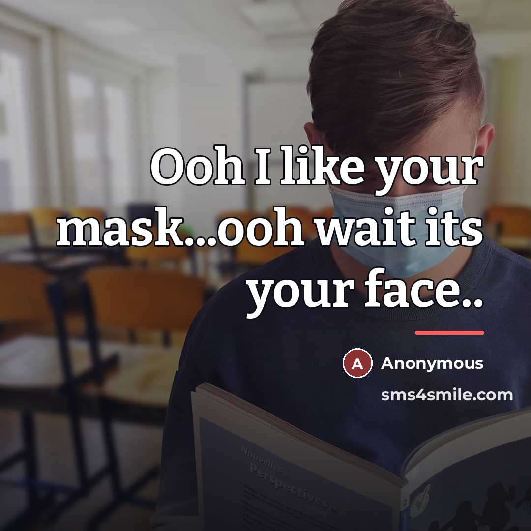 “Ooh I like your mask...ooh wait its your face..…” quote by Anonymous