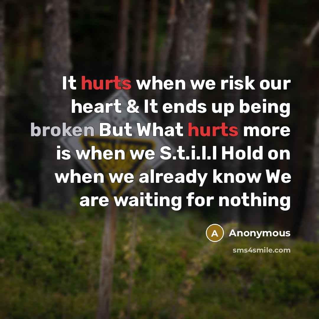 “It hurts when we risk our heart & It ends up being broken But What hurts more is when we S.t.i.l.l Hold on when we already know We are waiting for nothing” quote by Anonymous