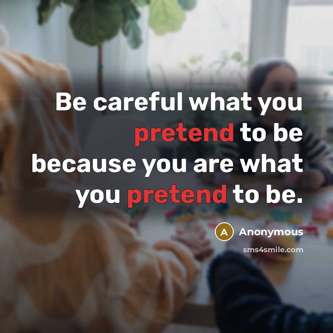 “Be careful what you pretend to be because you are…” quote by Anonymous