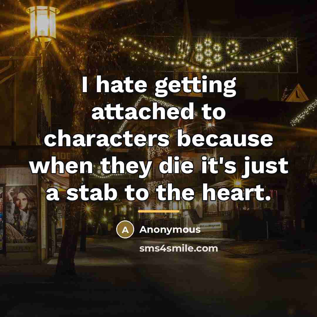 “I hate getting attached to characters because when they die…” quote by Anonymous