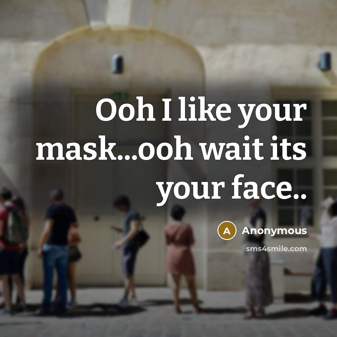 “Ooh I like your mask...ooh wait its your face..” quote by Anonymous