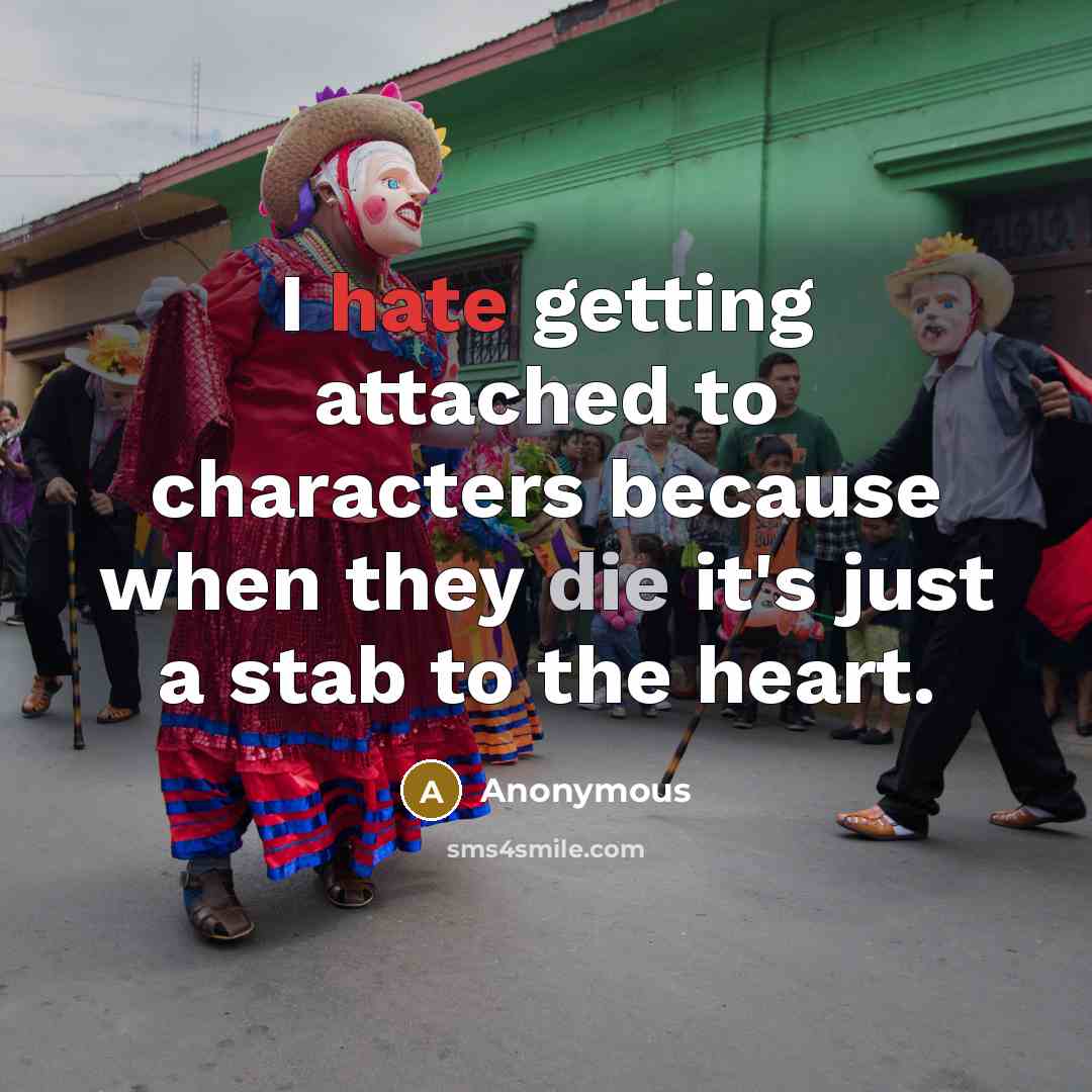 “I hate getting attached to characters because when they die it's just a stab to the heart.” quote by Anonymous