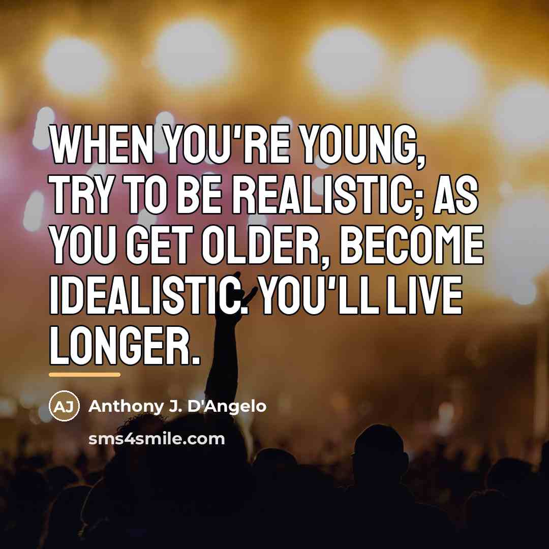“When you're young, try to be realistic; as you get…” quote by Anthony J. D'Angelo