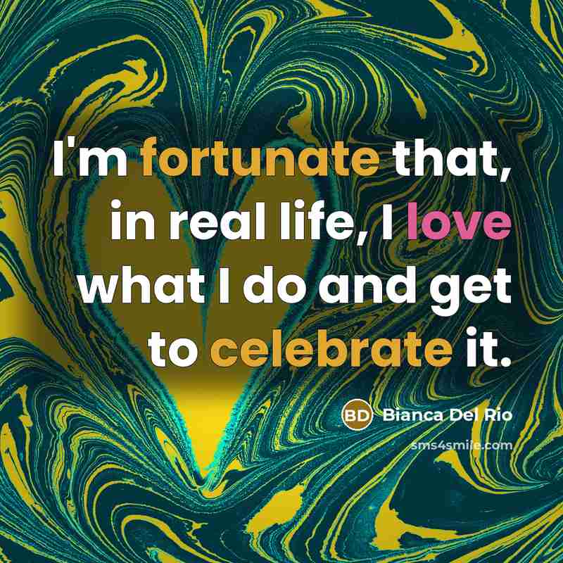 “I'm fortunate that, in real life, I love what I…” quote by Bianca Del Rio