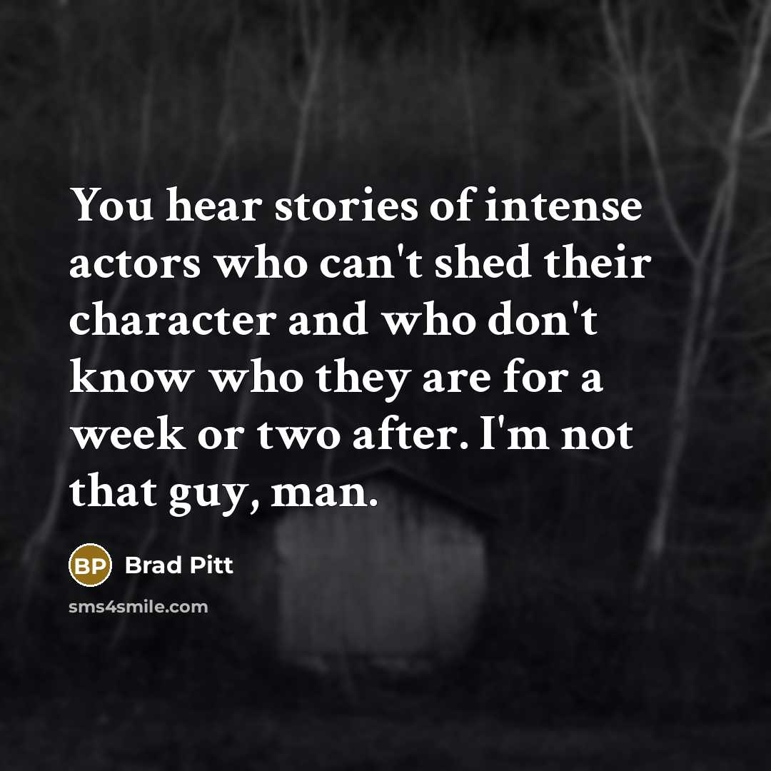 “You hear stories of intense actors who can't shed their…” quote by Brad Pitt